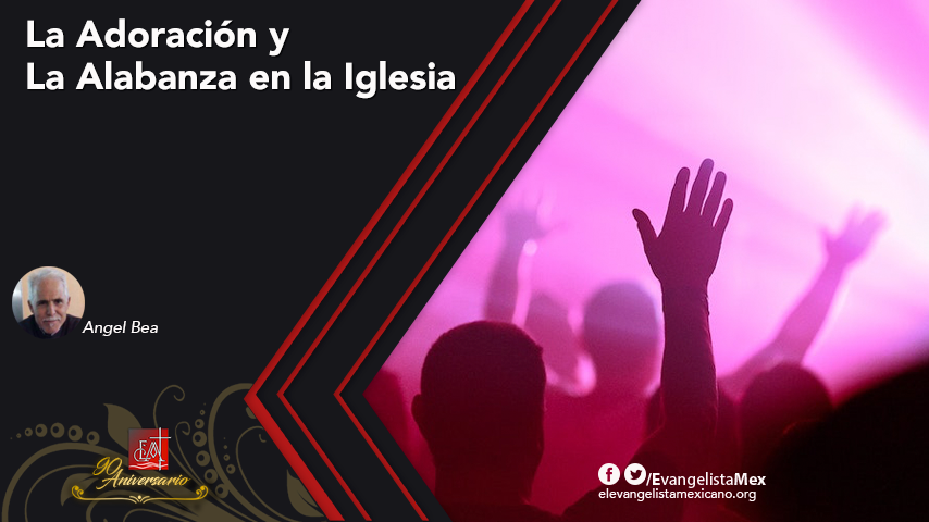 La adoración y la alabanza en la iglesia – El Evangelista Mexicano