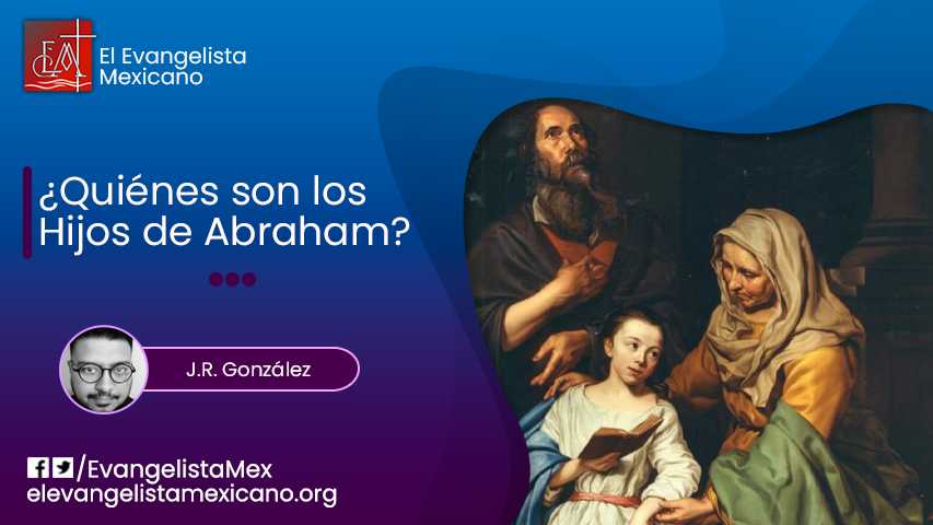 ¿QUIÉNES SON LOS HIJOS DE ABRAHAM? – El Evangelista Mexicano