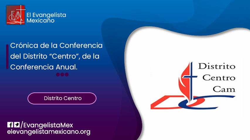 CRÓNICA DE LA CONFERENCIA DEL DISTRITO “CENTRO”, DE LA CONFERENCIA ANUAL DE&nbsp;MÉXICO.