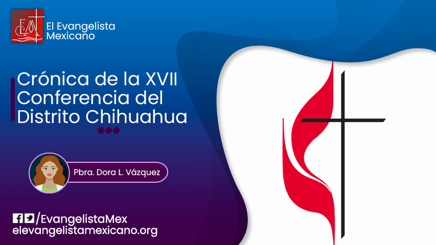 CRÓNICA DE LA XVII CONFERENCIA DEL DISTRITO CHIHUAHUA 