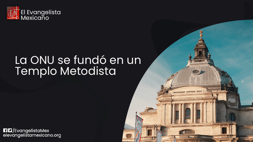 LA ONU SE FUNDÓ EN UN UN TEMPLO METODISTA *