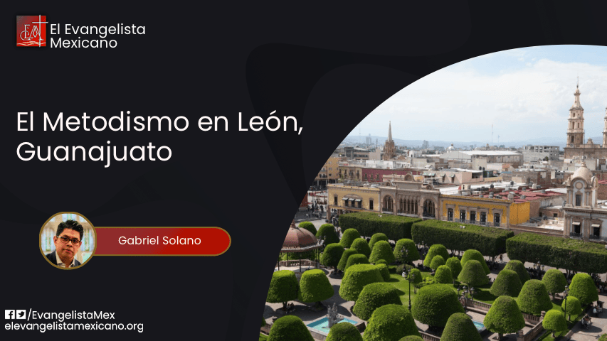 Una historia más antigua de lo que pensábamos: El Metodismo en León Guanajuato,&nbsp;1878-1900